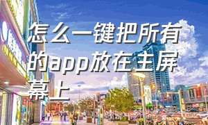 怎么一键把所有的app放在主屏幕上