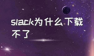 slack为什么下载不了