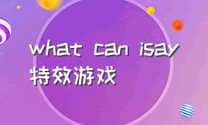 what can isay特效游戏