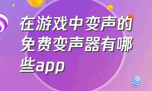 在游戏中变声的免费变声器有哪些app