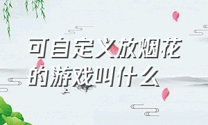 可自定义放烟花的游戏叫什么