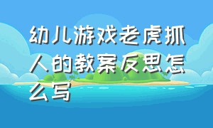 幼儿游戏老虎抓人的教案反思怎么写