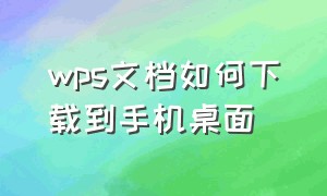 wps文档如何下载到手机桌面