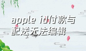 apple id付款与配送无法编辑