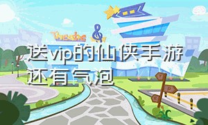 送vip的仙侠手游还有气泡