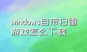 windows自带扫雷游戏怎么下载