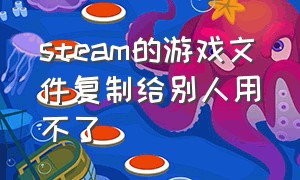 steam的游戏文件复制给别人用不了