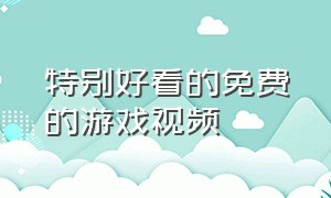 特别好看的免费的游戏视频