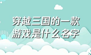 穿越三国的一款游戏是什么名字