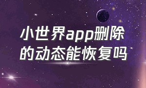 小世界app删除的动态能恢复吗