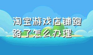 淘宝游戏店铺跑路了怎么办理