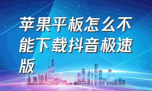 苹果平板怎么不能下载抖音极速版