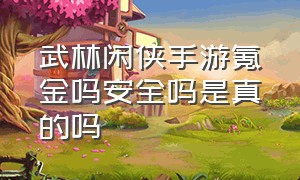 武林闲侠手游氪金吗安全吗是真的吗