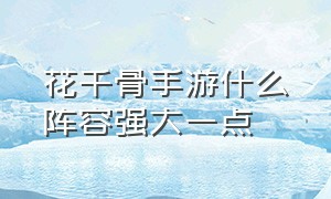 花千骨手游什么阵容强大一点