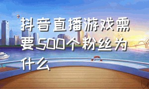 抖音直播游戏需要500个粉丝为什么