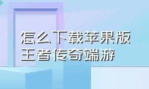 怎么下载苹果版王者传奇端游