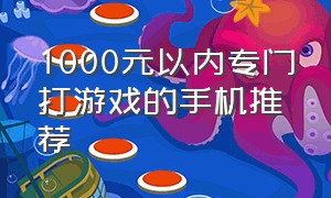 1000元以内专门打游戏的手机推荐