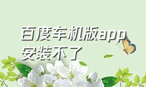 百度车机版app安装不了