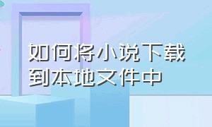 如何将小说下载到本地文件中