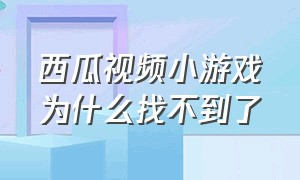 西瓜视频小游戏为什么找不到了