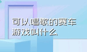 可以唱歌的赛车游戏叫什么