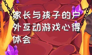 家长与孩子的户外互动游戏心得体会