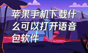 苹果手机下载什么可以打开语音包软件