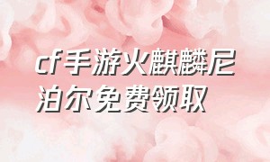 cf手游火麒麟尼泊尔免费领取