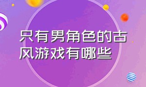 只有男角色的古风游戏有哪些