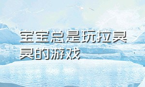 宝宝总是玩拉臭臭的游戏