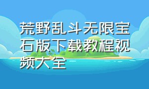 荒野乱斗无限宝石版下载教程视频大全