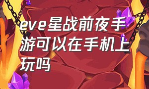 eve星战前夜手游可以在手机上玩吗