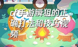 cf手游瞬狙的正确打法和技巧视频