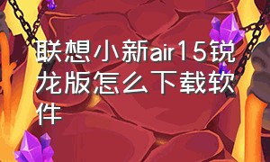 联想小新air15锐龙版怎么下载软件