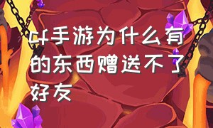 cf手游为什么有的东西赠送不了好友