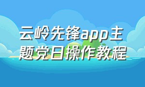 云岭先锋app主题党日操作教程