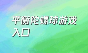 平衡陀螺球游戏入口