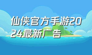 仙侠官方手游2024最新广告