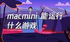 macmini 能运行什么游戏