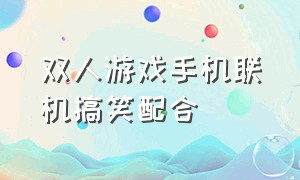 双人游戏手机联机搞笑配合