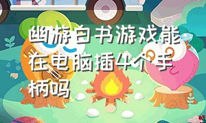 幽游白书游戏能在电脑插4个手柄吗