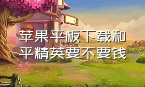 苹果平板下载和平精英要不要钱