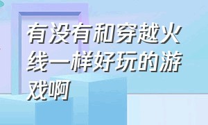 有没有和穿越火线一样好玩的游戏啊