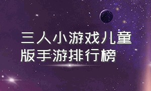 三人小游戏儿童版手游排行榜