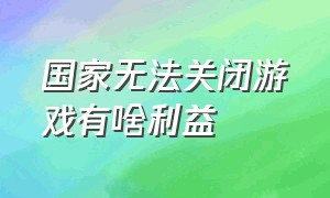 国家无法关闭游戏有啥利益