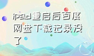 ipad重启后百度网盘下载记录没了