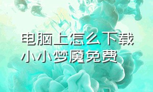 电脑上怎么下载小小梦魇免费