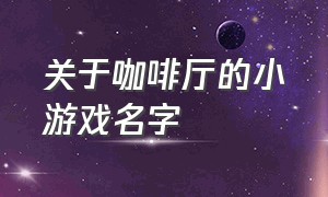 关于咖啡厅的小游戏名字