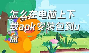 怎么在电脑上下载apk安装包到u盘