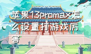 苹果13promax怎么设置打游戏厉害